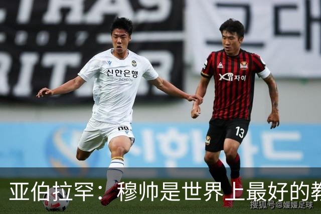 亚伯拉罕：穆帅是世界上最好的教练 愿为他尽全力