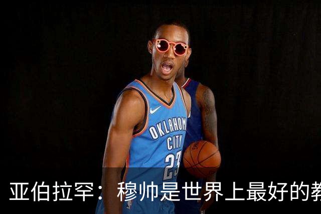 亚伯拉罕：穆帅是世界上最好的教练 愿为他尽全力