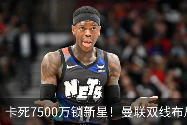 卡死7500万锁新星！曼联双线布局，球场改建暗藏致命变数