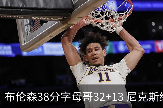 布伦森38分字母哥32+13 尼克斯终结雄鹿7连胜